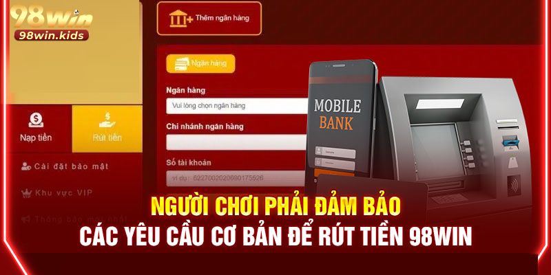 Rút Tiền 98win - 3 Bước Để Chuyển Thưởng Về Ngân Hàng 2 Hội viên cần liên kết tài khoản ngân hàng chính chủ